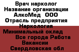 Врач-нарколог › Название организации ­ АлкоМед, ООО › Отрасль предприятия ­ Наркология › Минимальный оклад ­ 70 000 - Все города Работа » Вакансии   . Свердловская обл.,Кушва г.